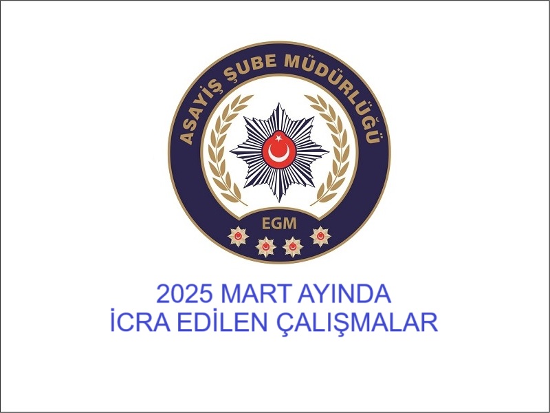 Asayiş Şube Müdürlüğümüzce il merkezinde 2025 Mart ayında icra edilen çalışmalar.